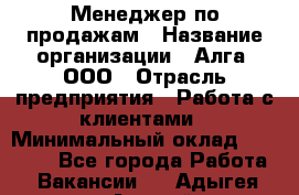 Менеджер по продажам › Название организации ­ Алга, ООО › Отрасль предприятия ­ Работа с клиентами › Минимальный оклад ­ 40 000 - Все города Работа » Вакансии   . Адыгея респ.,Адыгейск г.